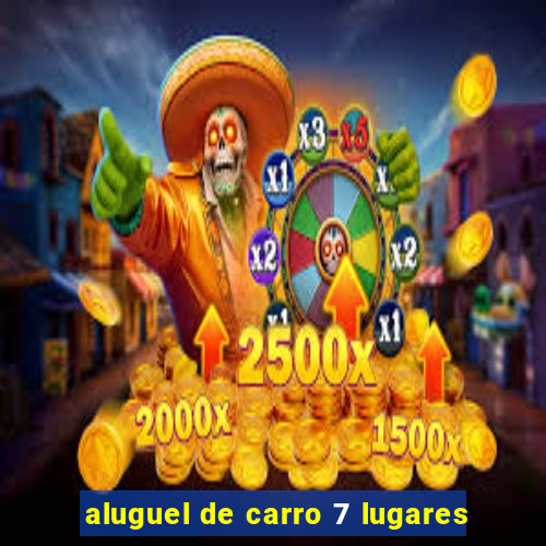 aluguel de carro 7 lugares